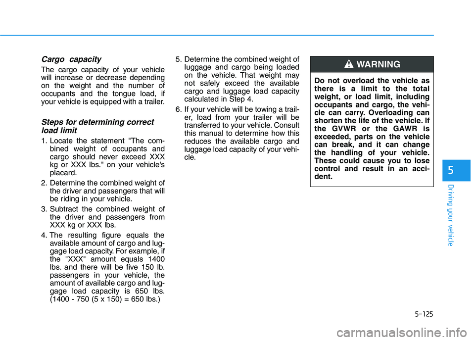 HYUNDAI KONA 2021 Owners Manual 5-125
Driving your vehicle
5
Cargo capacity
The cargo capacity of your vehicle
will increase or decrease depending
on the weight and the number of
occupants and the tongue load, if
your vehicle is eq HYUNDAI KONA 2021 Owners Manual 5-125
Driving your vehicle
5
Cargo capacity
The cargo capacity of your vehicle
will increase or decrease depending
on the weight and the number of
occupants and the tongue load, if
your vehicle is eq
