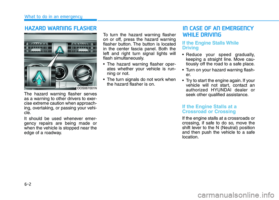 HYUNDAI KONA 2021 Owners Manual 6-2
The hazard warning flasher serves
as a warning to other drivers to exer-
cise extreme caution when approach-
ing, overtaking, or passing your vehi-
cle.
It should be used whenever emer-
gency repa HYUNDAI KONA 2021 Owners Manual 6-2
The hazard warning flasher serves
as a warning to other drivers to exer-
cise extreme caution when approach-
ing, overtaking, or passing your vehi-
cle.
It should be used whenever emer-
gency repa