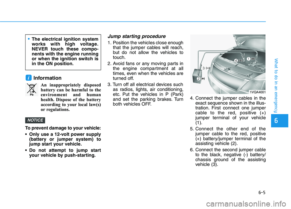 HYUNDAI KONA 2021 Owners Manual 6-5
What to do in an emergency
6
Information
An inappropriately disposed
battery can be harmful to the
environment and human
health. Dispose of the battery
according to your local law(s)
or regulation HYUNDAI KONA 2021 Owners Manual 6-5
What to do in an emergency
6
Information
An inappropriately disposed
battery can be harmful to the
environment and human
health. Dispose of the battery
according to your local law(s)
or regulation