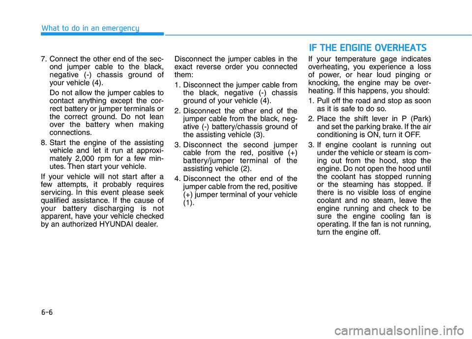 HYUNDAI KONA 2021  Owners Manual 6-6
What to do in an emergency
7. Connect the other end of the sec-
ond jumper cable to the black,
negative (-) chassis ground of
your vehicle (4).
Do not allow the jumper cables to
contact anything e