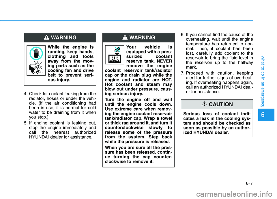 HYUNDAI KONA 2021  Owners Manual 6-7
What to do in an emergency
6
4. Check for coolant leaking from the
radiator, hoses or under the vehi-
cle. (If the air conditioning had
been in use, it is normal for cold
water to be draining from