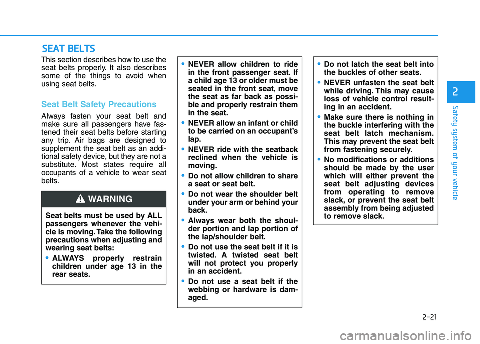 HYUNDAI KONA 2021 Owners Guide 2-21
Safety system of your vehicle
2
This section describes how to use the
seat belts properly. It also describes
some of the things to avoid when
using seat belts.
Seat Belt Safety Precautions
Always