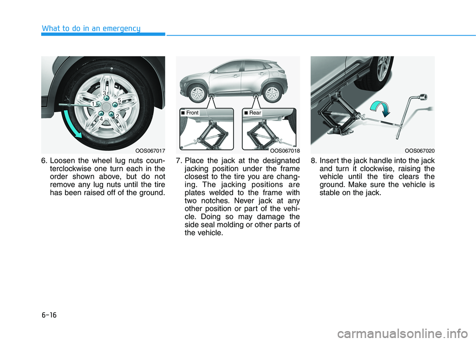 HYUNDAI KONA 2021 Owners Manual 6-16
What to do in an emergency
6. Loosen the wheel lug nuts coun-
terclockwise one turn each in the
order shown above, but do not
remove any lug nuts until the tire
has been raised off of the ground. HYUNDAI KONA 2021 Owners Manual 6-16
What to do in an emergency
6. Loosen the wheel lug nuts coun-
terclockwise one turn each in the
order shown above, but do not
remove any lug nuts until the tire
has been raised off of the ground.