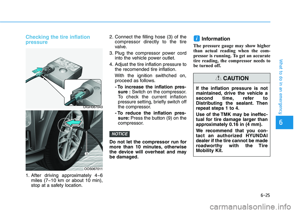HYUNDAI KONA 2021 Owners Manual 6-25
What to do in an emergency
Checking the tire inflation
pressure
1. After driving approximately 4~6
miles (7~10 km or about 10 min),
stop at a safety location.2. Connect the filling hose (3) of th HYUNDAI KONA 2021 Owners Manual 6-25
What to do in an emergency
Checking the tire inflation
pressure
1. After driving approximately 4~6
miles (7~10 km or about 10 min),
stop at a safety location.2. Connect the filling hose (3) of th