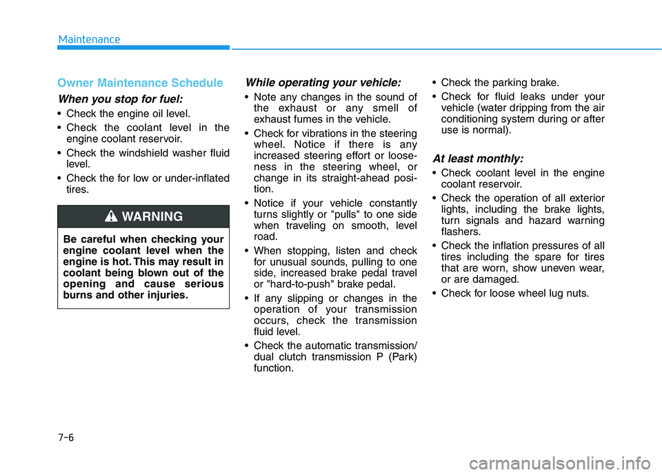 HYUNDAI KONA 2021  Owners Manual 7-6
Maintenance
Owner Maintenance Schedule
When you stop for fuel:
• Check the engine oil level.
 Check the coolant level in the
engine coolant reservoir.
 Check the windshield washer fluid
level.
 