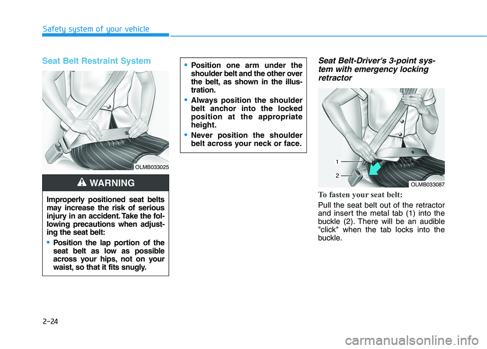 HYUNDAI KONA 2021 Service Manual 2-24
Safety system of your vehicle
Seat Belt Restraint System Seat Belt-Drivers 3-point sys-
tem with emergency locking
retractor
To fasten your seat belt: 
Pull the seat belt out of the retractor
an