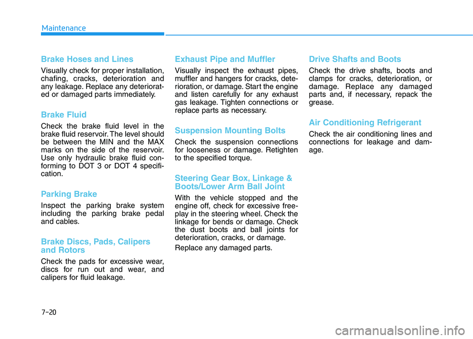 HYUNDAI KONA 2021  Owners Manual 7-20
Maintenance
Brake Hoses and Lines
Visually check for proper installation,
chafing, cracks, deterioration and
any leakage. Replace any deteriorat-
ed or damaged parts immediately.
Brake Fluid 
Che