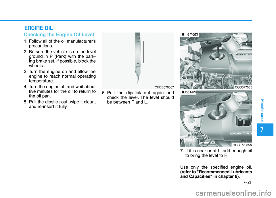 HYUNDAI KONA 2021  Owners Manual 7-21
7
Maintenance
E EN
NG
GI
IN
NE
E 
 O
OI
IL
L
Checking the Engine Oil Level 
1. Follow all of the oil manufacturers
precautions.
2. Be sure the vehicle is on the level
ground in P (Park) with the