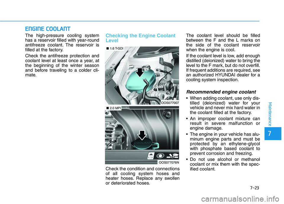 HYUNDAI KONA 2021  Owners Manual 7-23
7
Maintenance
E EN
NG
GI
IN
NE
E 
 C
CO
OO
OL
LA
AN
NT
T
The high-pressure cooling system
has a reservoir filled with year-round
antifreeze coolant. The reservoir is
filled at the factory.
Check 