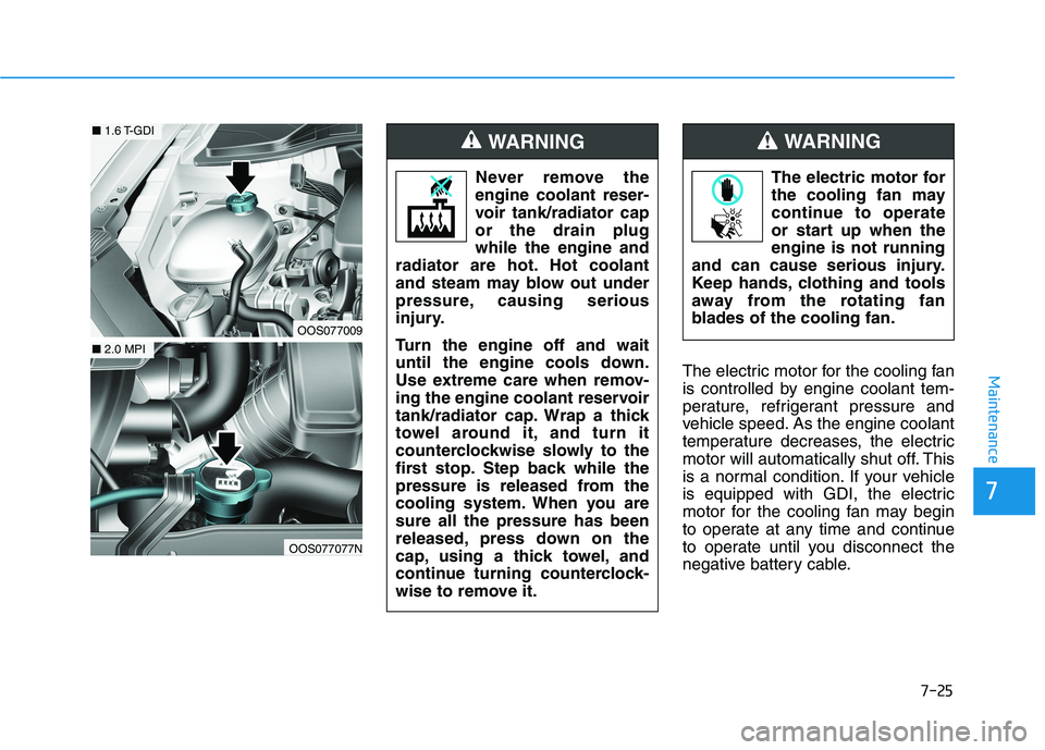 HYUNDAI KONA 2021  Owners Manual 7-25
7
MaintenanceThe electric motor for the cooling fan
is controlled by engine coolant tem-
perature, refrigerant pressure and
vehicle speed. As the engine coolant
temperature decreases, the electri