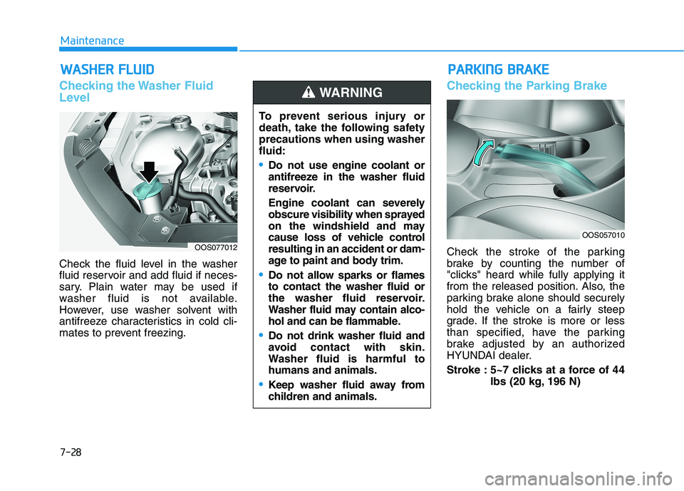HYUNDAI KONA 2021  Owners Manual 7-28
Maintenance
W WA
AS
SH
HE
ER
R 
 F
FL
LU
UI
ID
D
Checking the Washer Fluid
Level
Check the fluid level in the washer
fluid reservoir and add fluid if neces-
sary. Plain water may be used if
washe