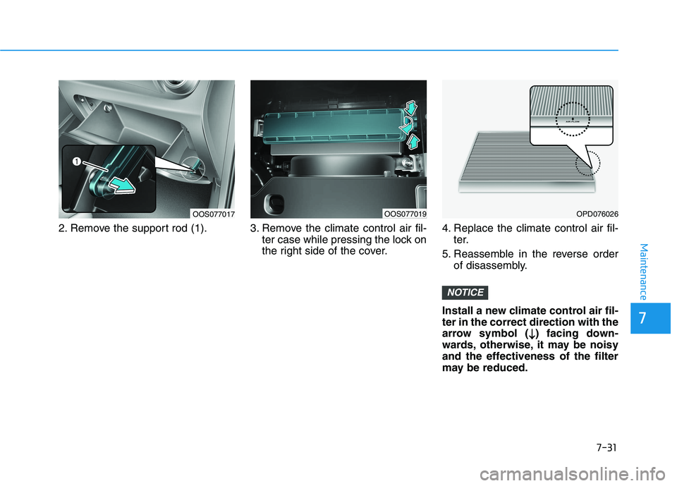 HYUNDAI KONA 2021  Owners Manual 7-31
7
Maintenance
2. Remove the support rod (1). 3. Remove the climate control air fil-
ter case while pressing the lock on
the right side of the cover.4. Replace the climate control air fil-
ter.
5.