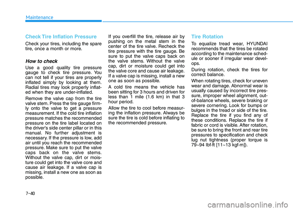 HYUNDAI KONA 2021  Owners Manual 7-40
Maintenance
Check Tire Inflation Pressure
Check your tires, including the spare
tire, once a month or more.
How to check
Use a good quality tire pressure
gauge to check tire pressure. You
can not