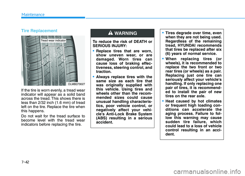 HYUNDAI KONA 2021  Owners Manual 7-42
Maintenance
Tire Replacement 
If the tire is worn evenly, a tread wear
indicator will appear as a solid band
across the tread. This shows there is
less than 2/32 inch (1.6 mm) of tread
left on th