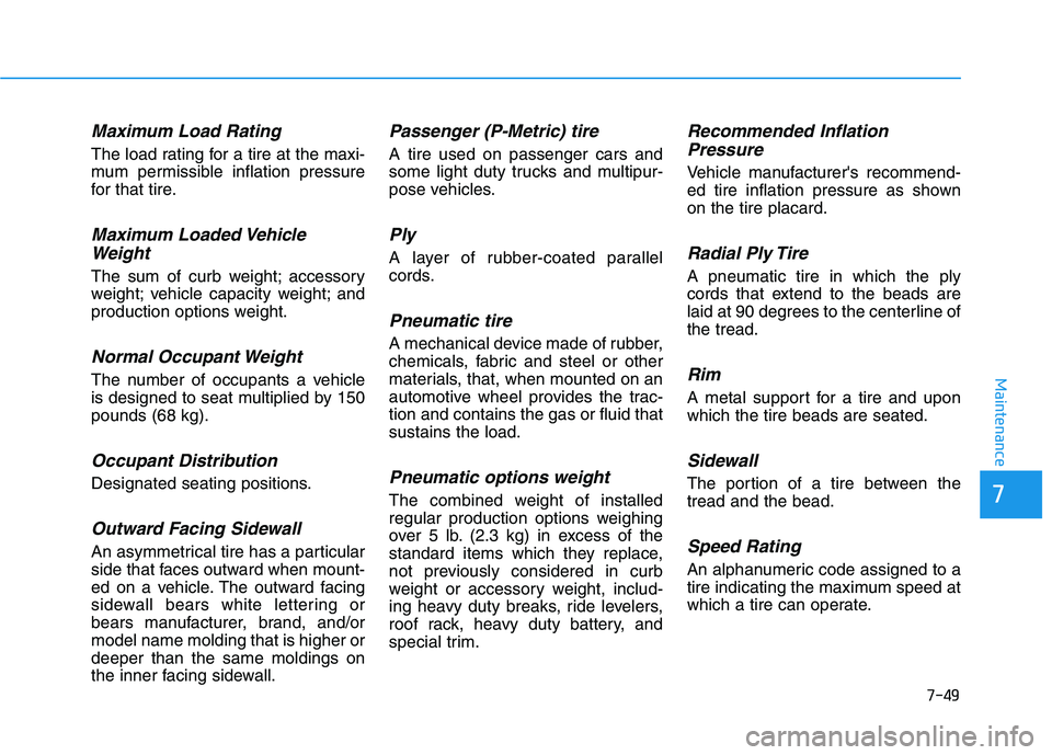 HYUNDAI KONA 2021 Owners Manual 7-49
7
Maintenance
Maximum Load Rating
The load rating for a tire at the maxi-
mum permissible inflation pressure
for that tire.
Maximum Loaded Vehicle
Weight
The sum of curb weight; accessory
weight; HYUNDAI KONA 2021 Owners Manual 7-49
7
Maintenance
Maximum Load Rating
The load rating for a tire at the maxi-
mum permissible inflation pressure
for that tire.
Maximum Loaded Vehicle
Weight
The sum of curb weight; accessory
weight;
