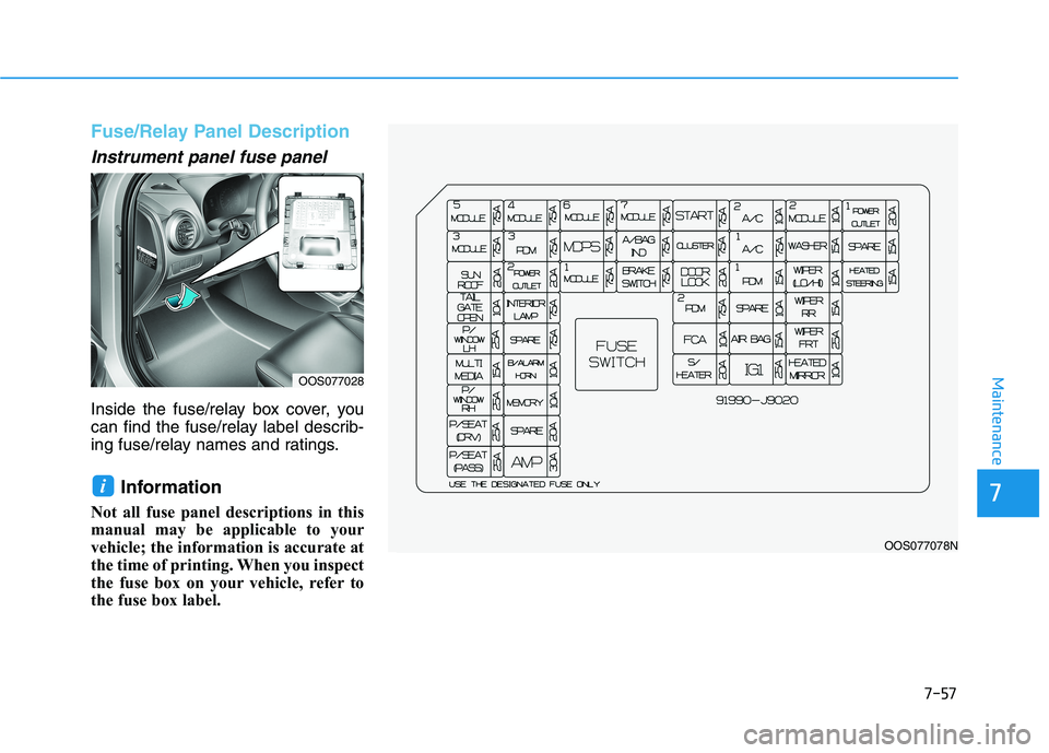 HYUNDAI KONA 2021 Owners Manual 7-57
7
Maintenance
Fuse/Relay Panel Description
Instrument panel fuse panel
Inside the fuse/relay box cover, you
can find the fuse/relay label describ-
ing fuse/relay names and ratings.
Information HYUNDAI KONA 2021 Owners Manual 7-57
7
Maintenance
Fuse/Relay Panel Description
Instrument panel fuse panel
Inside the fuse/relay box cover, you
can find the fuse/relay label describ-
ing fuse/relay names and ratings.
Information