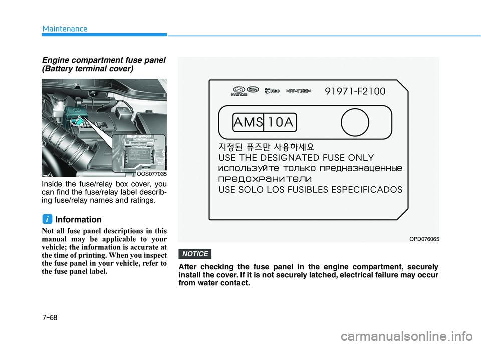 HYUNDAI KONA 2021  Owners Manual 7-68
Maintenance
Engine compartment fuse panel
(Battery terminal cover)
Inside the fuse/relay box cover, you
can find the fuse/relay label describ-
ing fuse/relay names and ratings.
Information
Not al