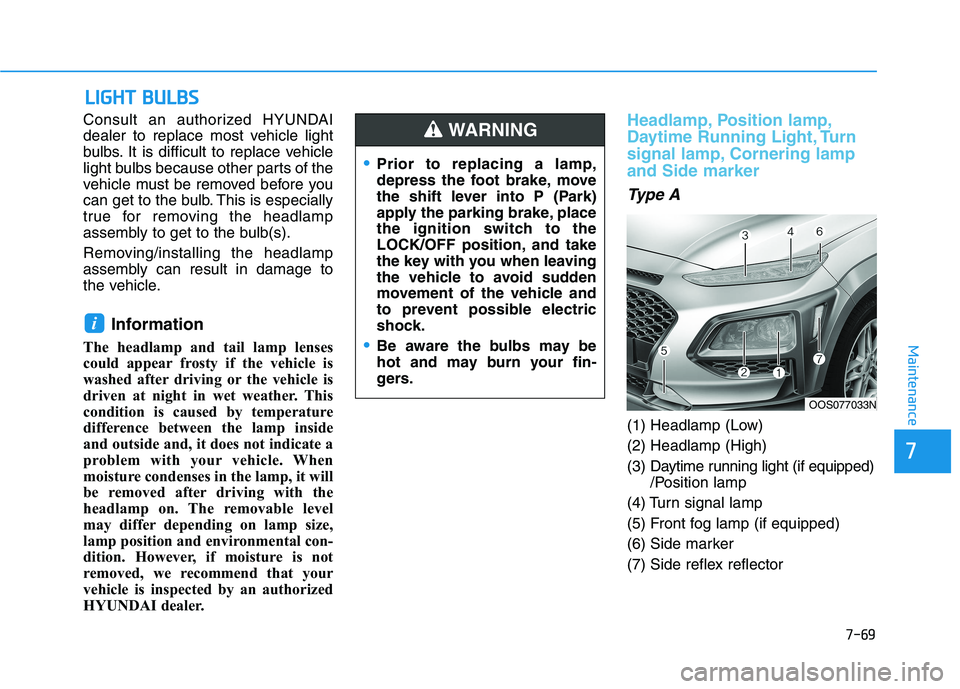 HYUNDAI KONA 2021  Owners Manual 7-69
7
Maintenance
L
LI
IG
G H
H T
T 
 B
B U
U L
LB
B S
S
Consult an authorized HYUNDAI
dealer to replace most vehicle light
bulbs. It is difficult to replace vehicle
light bulbs because other parts o