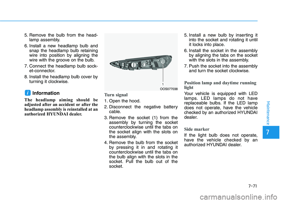 HYUNDAI KONA 2021  Owners Manual 7-71
7
Maintenance
5. Remove the bulb from the head-
lamp assembly.
6. Install a new headlamp bulb and
snap the headlamp bulb retaining
wire into position by aligning the
wire with the groove on the b