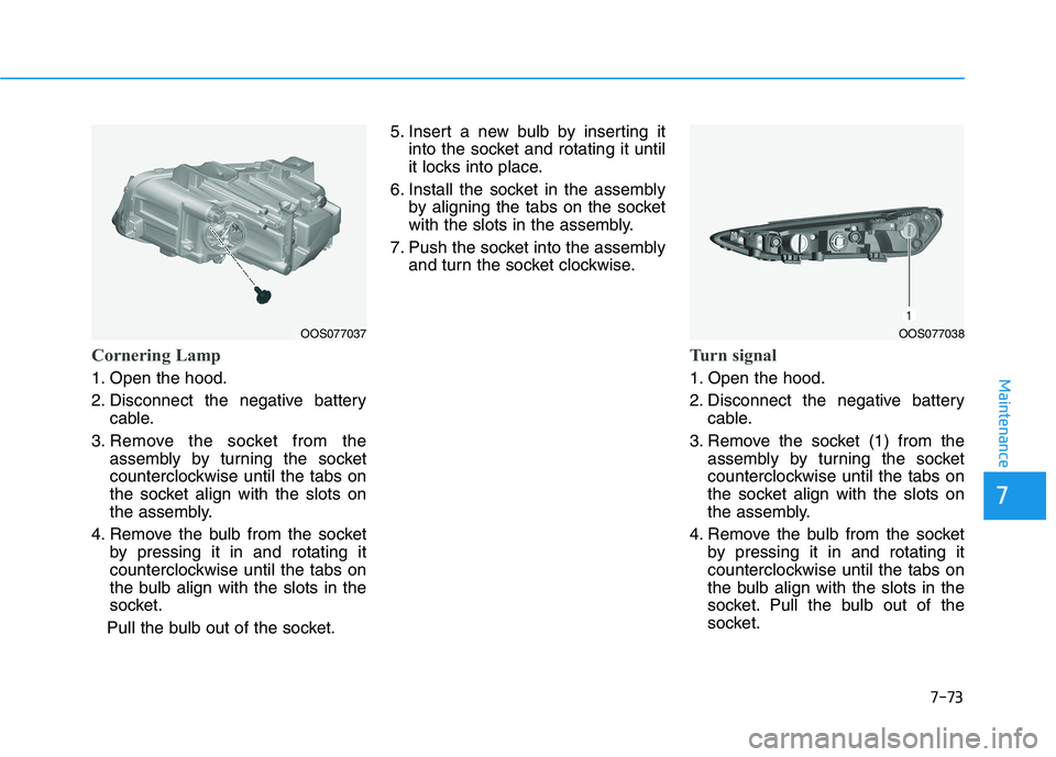 HYUNDAI KONA 2021  Owners Manual 7-73
7
Maintenance
Cornering Lamp
1. Open the hood.
2. Disconnect the negative battery
cable.
3. Remove the socket from the
assembly by turning the socket
counterclockwise until the tabs on
the socket