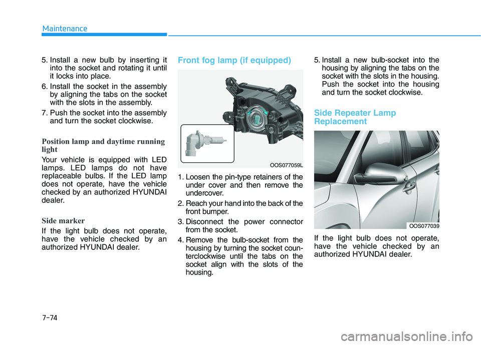 HYUNDAI KONA 2021  Owners Manual 7-74
Maintenance
5. Install a new bulb by inserting it
into the socket and rotating it until
it locks into place.
6. Install the socket in the assembly
by aligning the tabs on the socket
with the slot