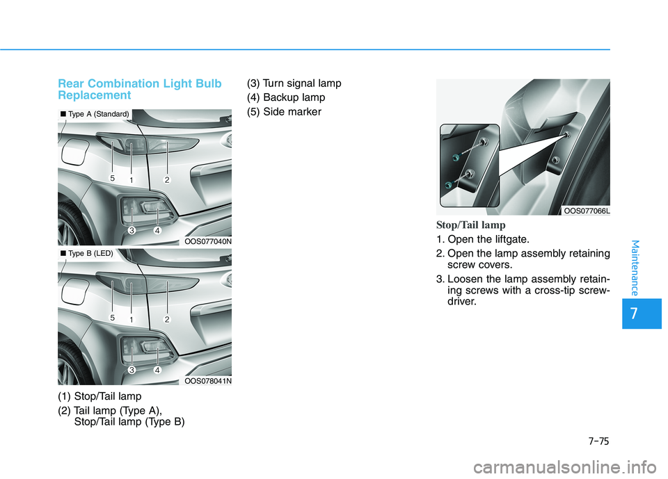 HYUNDAI KONA 2021  Owners Manual 7-75
7
Maintenance
Rear Combination Light Bulb
Replacement
(1) Stop/Tail lamp
(2) Tail lamp (Type A), 
Stop/Tail lamp (Type B)(3) Turn signal lamp
(4) Backup lamp
(5) Side marker
Stop/Tail lamp 
1. Op