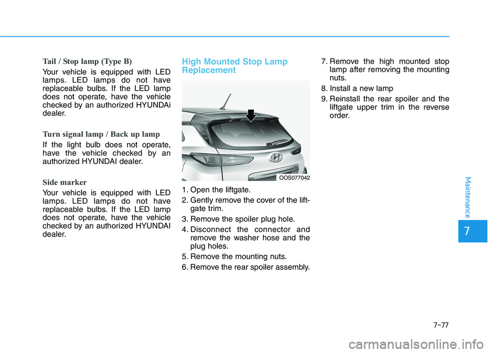 HYUNDAI KONA 2021  Owners Manual 7-77
7
Maintenance
Tail / Stop lamp (Type B)
Your vehicle is equipped with LED
lamps. LED lamps do not have
replaceable bulbs. If the LED lamp
does not operate, have the vehicle
checked by an authoriz