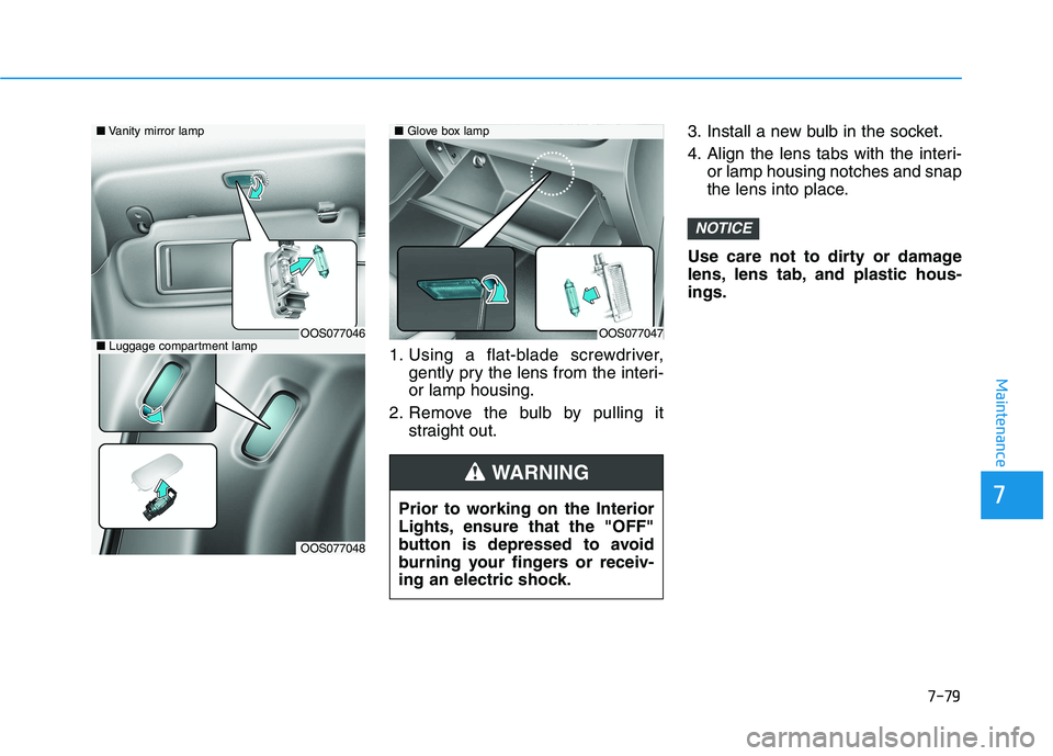 HYUNDAI KONA 2021  Owners Manual 7-79
7
Maintenance
1. Using a flat-blade screwdriver,
gently pry the lens from the interi-
or lamp housing.
2. Remove the bulb by pulling it
straight out.3. Install a new bulb in the socket.
4. Align 