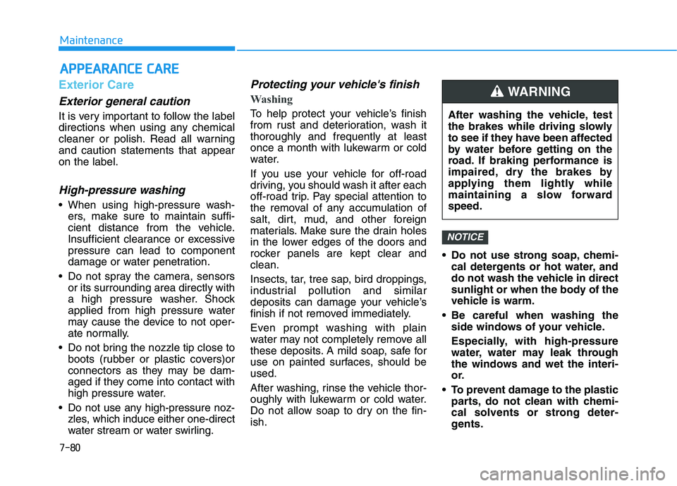 HYUNDAI KONA 2021  Owners Manual 7-80
Maintenance
A AP
PP
PE
EA
AR
RA
AN
NC
CE
E 
 C
CA
AR
RE
E
Exterior Care
Exterior general caution 
It is very important to follow the label
directions when using any chemical
cleaner or polish. Re