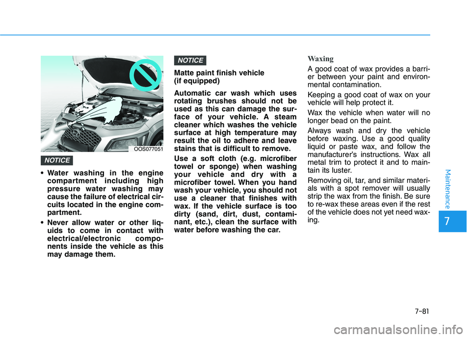 HYUNDAI KONA 2021  Owners Manual 7-81
7
Maintenance Water washing in the engine
compartment including high
pressure water washing may
cause the failure of electrical cir-
cuits located in the engine com-
partment.
 Never allow water 