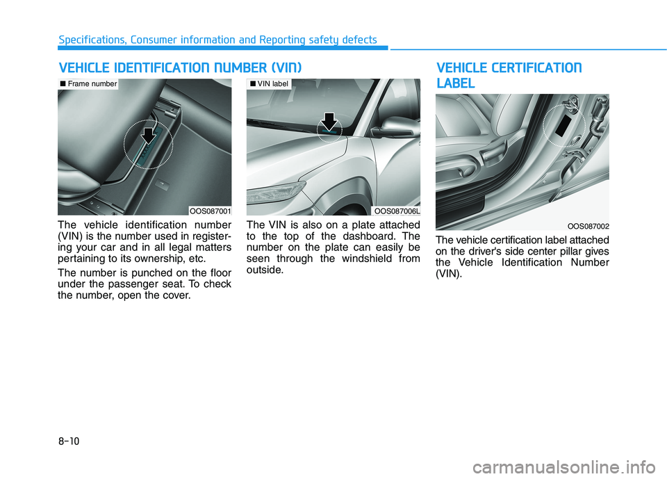 HYUNDAI KONA 2021  Owners Manual 8-10
Specifications, Consumer information and Reporting safety defects
The vehicle identification number
(VIN) is the number used in register-
ing your car and in all legal matters
pertaining to its o