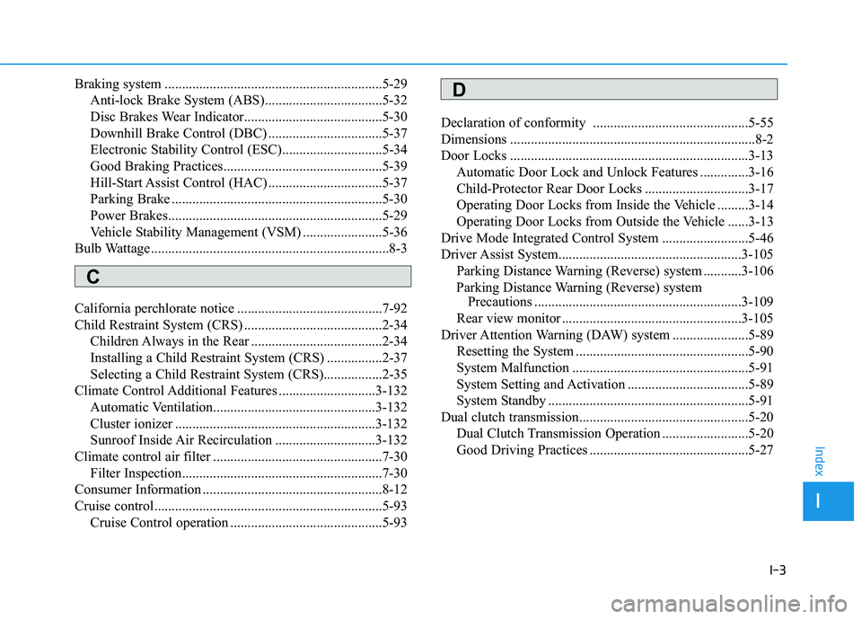 HYUNDAI KONA 2021  Owners Manual I-3
Braking system ...............................................................5-29
Anti-lock Brake System (ABS)..................................5-32
Disc Brakes Wear Indicator....................