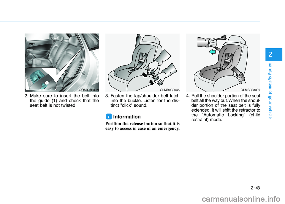 HYUNDAI KONA 2021 Workshop Manual 2-43
Safety system of your vehicle
2
2. Make sure to insert the belt into
the guide (1) and check that the
seat belt is not twisted.3. Fasten the lap/shoulder belt latch
into the buckle. Listen for th