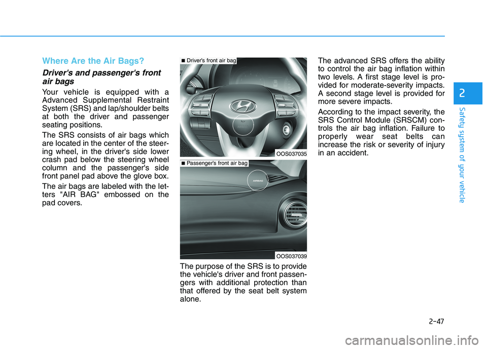HYUNDAI KONA 2021 Repair Manual 2-47
Safety system of your vehicle
2
Where Are the Air Bags? 
Drivers and passengers front
air bags 
Your vehicle is equipped with a
Advanced Supplemental Restraint
System (SRS) and lap/shoulder bel