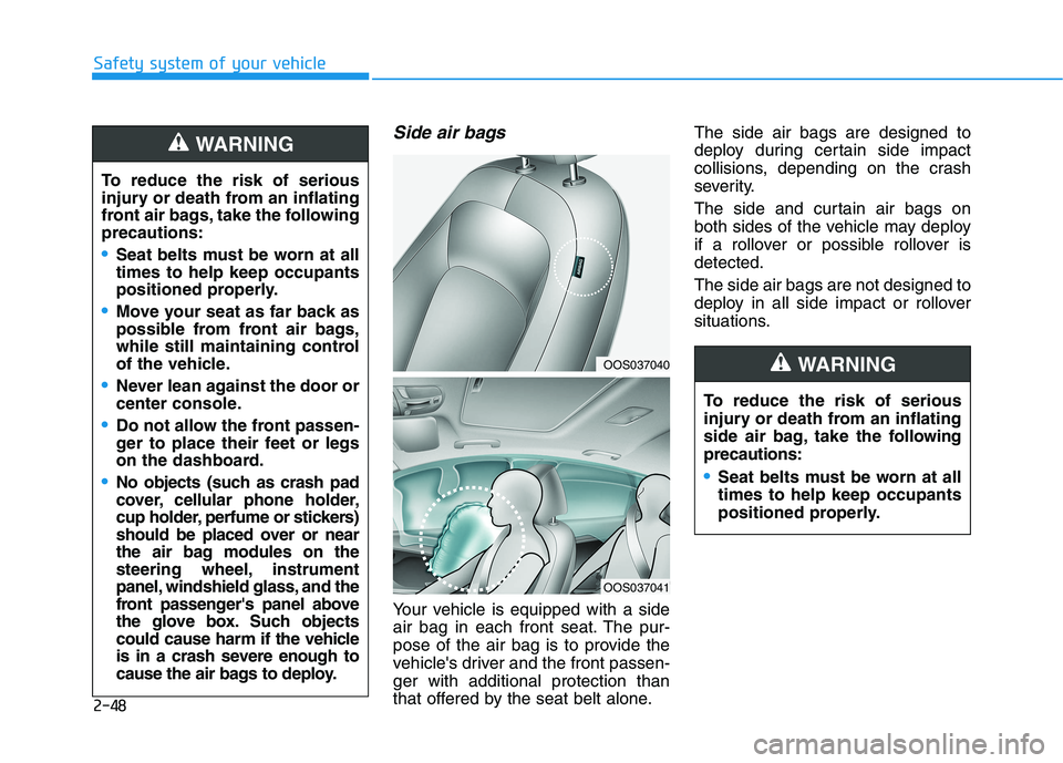 HYUNDAI KONA 2021 Repair Manual 2-48
Safety system of your vehicle
Side air bags 
Your vehicle is equipped with a side
air bag in each front seat. The pur-
pose of the air bag is to provide the
vehicles driver and the front passen-
