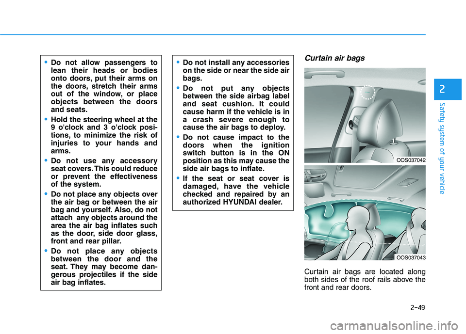 HYUNDAI KONA 2021 Owners Manual 2-49
Safety system of your vehicle
2
Curtain air bags
Curtain air bags are located along
both sides of the roof rails above the
front and rear doors.
Do not allow passengers to
lean their heads or bo HYUNDAI KONA 2021 Owners Manual 2-49
Safety system of your vehicle
2
Curtain air bags
Curtain air bags are located along
both sides of the roof rails above the
front and rear doors.
Do not allow passengers to
lean their heads or bo
