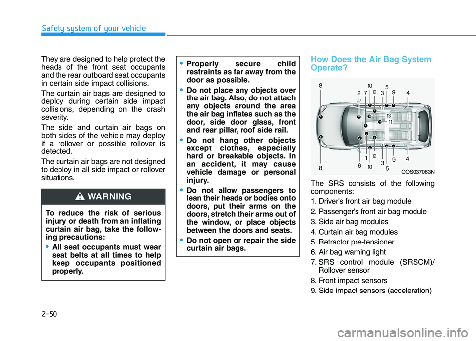 HYUNDAI KONA 2021 Owners Manual 2-50
Safety system of your vehicle
They are designed to help protect the
heads of the front seat occupants
and the rear outboard seat occupants
in certain side impact collisions.
The curtain air bags HYUNDAI KONA 2021 Owners Manual 2-50
Safety system of your vehicle
They are designed to help protect the
heads of the front seat occupants
and the rear outboard seat occupants
in certain side impact collisions.
The curtain air bags