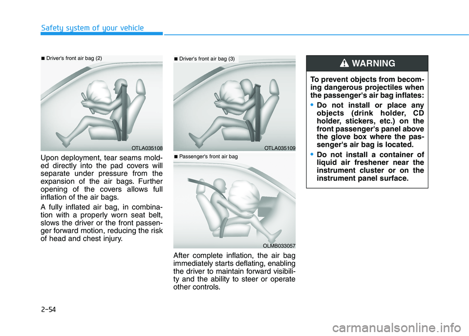 HYUNDAI KONA 2021  Owners Manual 2-54
Safety system of your vehicle
Upon deployment, tear seams mold-
ed directly into the pad covers will
separate under pressure from the
expansion of the air bags. Further
opening of the covers allo