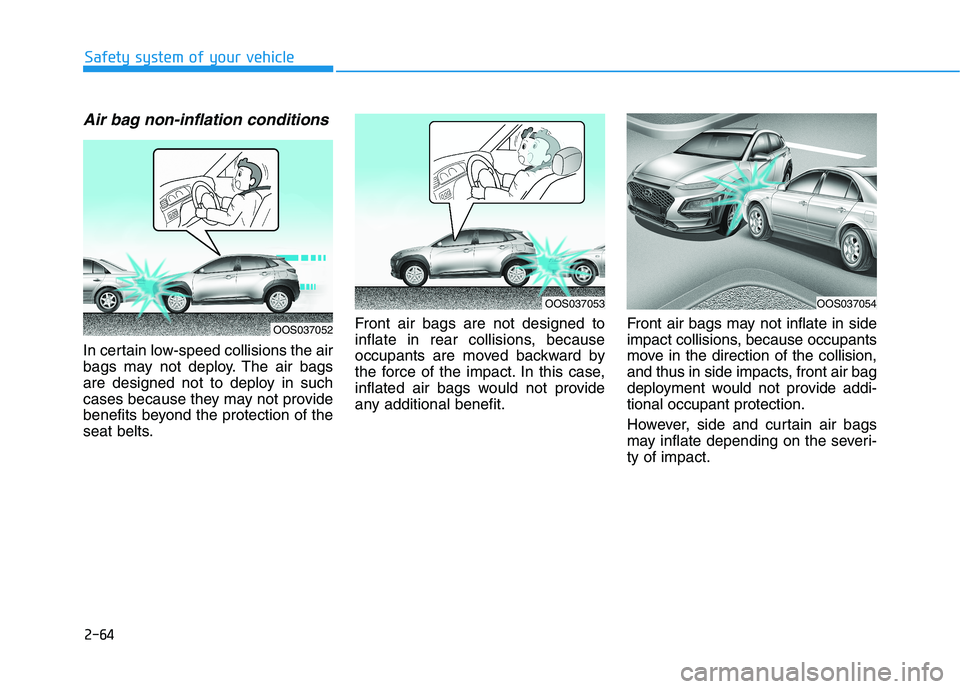 HYUNDAI KONA 2021 Manual Online 2-64
Safety system of your vehicle
Air bag non-inflation conditions
In certain low-speed collisions the air
bags may not deploy. The air bags
are designed not to deploy in such
cases because they may HYUNDAI KONA 2021 Manual Online 2-64
Safety system of your vehicle
Air bag non-inflation conditions
In certain low-speed collisions the air
bags may not deploy. The air bags
are designed not to deploy in such
cases because they may
