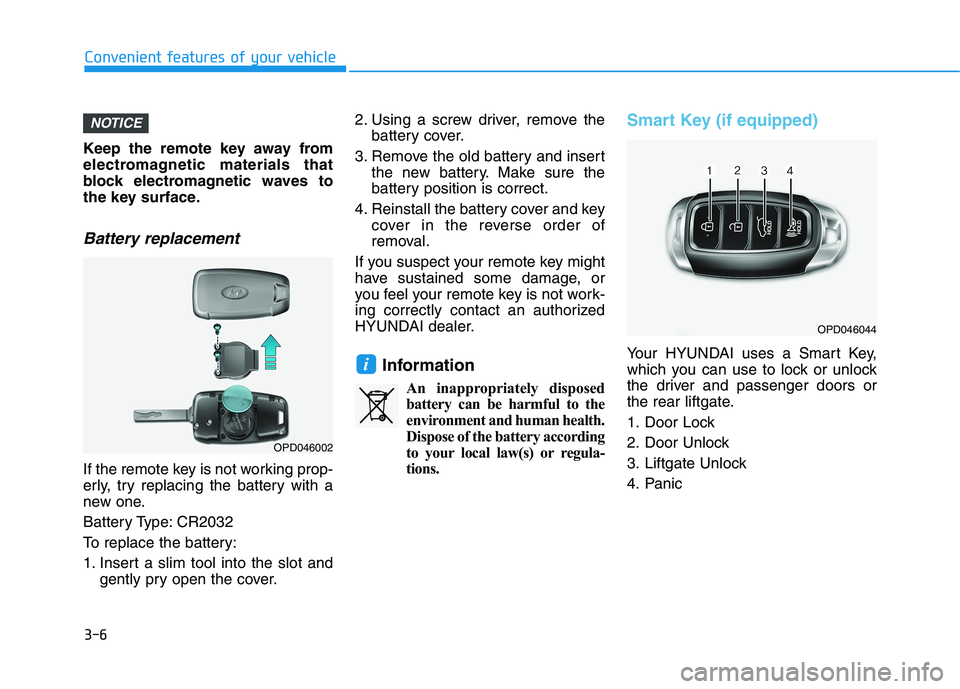 HYUNDAI KONA 2021  Owners Manual 3-6
Keep the remote key away from
electromagnetic materials that
block electromagnetic waves to
the key surface.
Battery replacement 
If the remote key is not working prop-
erly, try replacing the bat