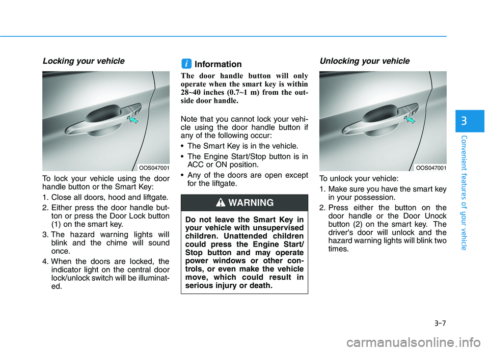 HYUNDAI KONA 2021  Owners Manual 3-7
Convenient features of your vehicle
Locking your vehicle
To lock your vehicle using the door
handle button or the Smart Key:
1. Close all doors, hood and liftgate.
2. Either press the door handle 