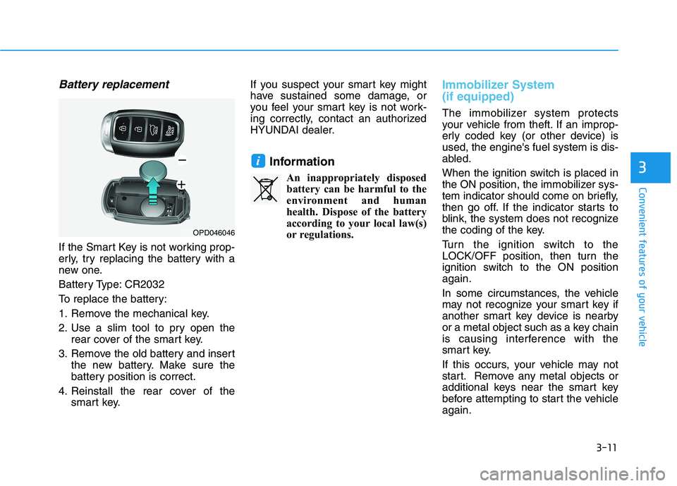 HYUNDAI KONA 2021  Owners Manual 3-11
Convenient features of your vehicle
Battery replacement 
If the Smart Key is not working prop-
erly, try replacing the battery with a
new one.
Battery Type: CR2032
To replace the battery:
1. Remo