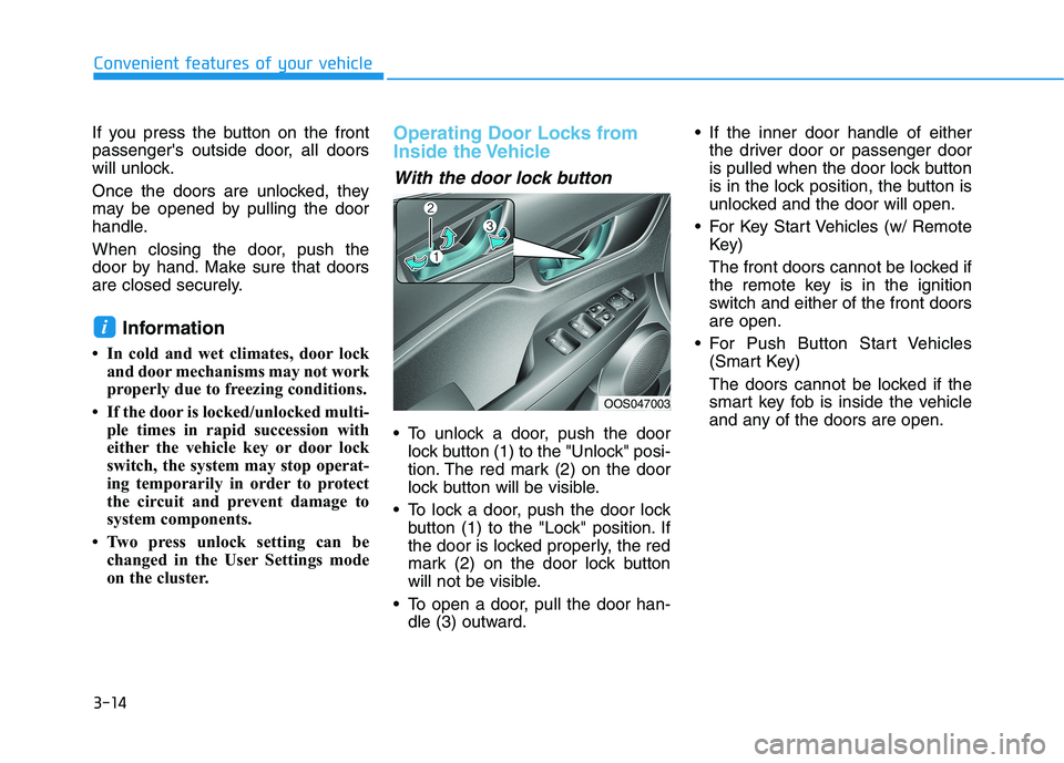 HYUNDAI KONA 2021  Owners Manual 3-14
Convenient features of your vehicle
If you press the button on the front
passengers outside door, all doors
will unlock.
Once the doors are unlocked, they
may be opened by pulling the door
handl