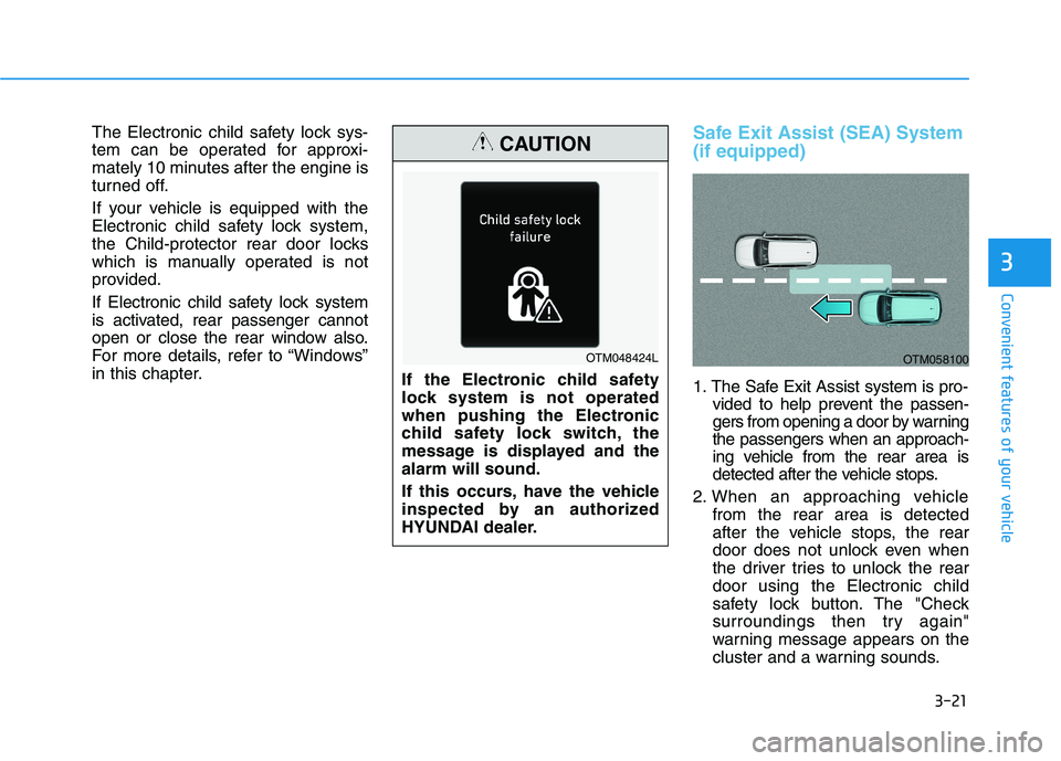 HYUNDAI PALISADE 2021  Owners Manual 3-21
Convenient features of your vehicle
3
The Electronic child safety lock sys-
tem can be operated for approxi-
mately 10 minutes after the engine is
turned off.
If your vehicle is equipped with the