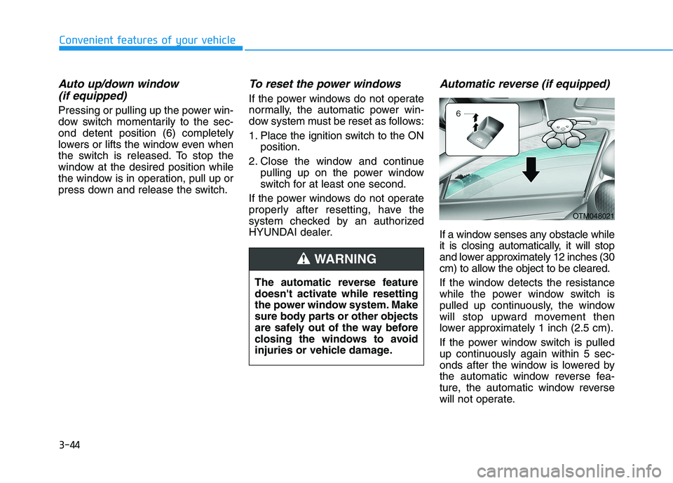 HYUNDAI PALISADE 2021 Owners Manual 3-44
Convenient features of your vehicle
Auto up/down window
(if equipped)
Pressing or pulling up the power win-
dow switch momentarily to the sec-
ond detent position (6) completely
lowers or lifts HYUNDAI PALISADE 2021 Owners Manual 3-44
Convenient features of your vehicle
Auto up/down window
(if equipped)
Pressing or pulling up the power win-
dow switch momentarily to the sec-
ond detent position (6) completely
lowers or lifts