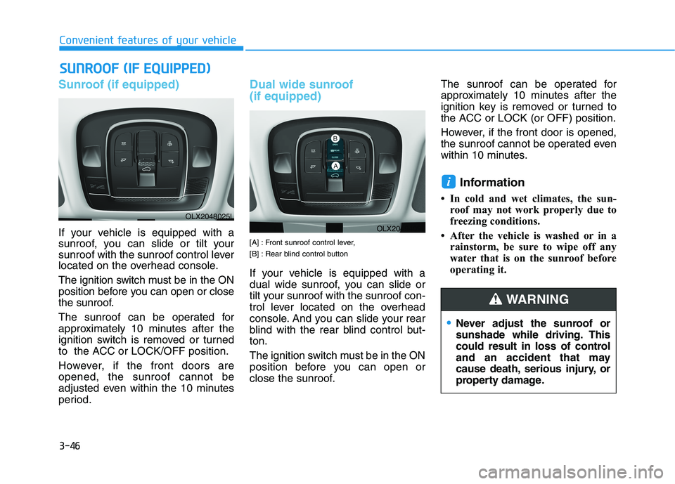 HYUNDAI PALISADE 2021 Owners Manual 3-46
Sunroof (if equipped)
If your vehicle is equipped with a
sunroof, you can slide or tilt your
sunroof with the sunroof control lever
located on the overhead console.
The ignition switch must be in HYUNDAI PALISADE 2021 Owners Manual 3-46
Sunroof (if equipped)
If your vehicle is equipped with a
sunroof, you can slide or tilt your
sunroof with the sunroof control lever
located on the overhead console.
The ignition switch must be in