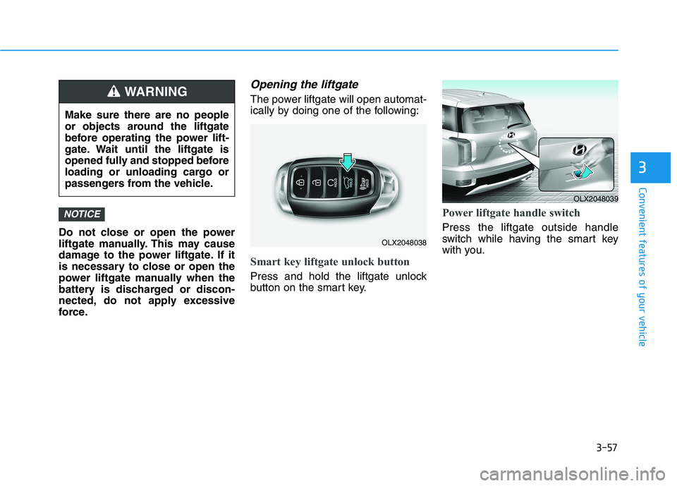 HYUNDAI PALISADE 2021  Owners Manual 3-57
Convenient features of your vehicle
3
Do not close or open the power
liftgate manually. This may cause
damage to the power liftgate. If it
is necessary to close or open the
power liftgate manuall