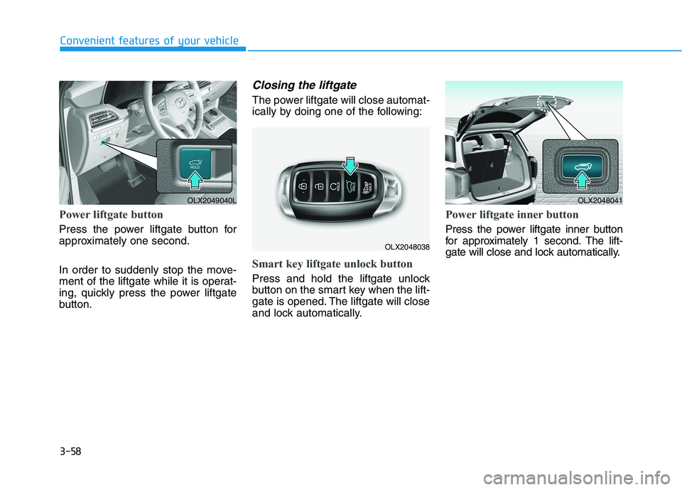 HYUNDAI PALISADE 2021  Owners Manual 3-58
Convenient features of your vehicle
Power liftgate button
Press the power liftgate button for
approximately one second.
In order to suddenly stop the move-
ment of the liftgate while it is operat