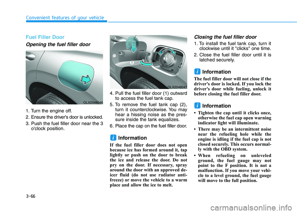 HYUNDAI PALISADE 2021 Owners Manual 3-66
Convenient features of your vehicle
Fuel Filler Door
Opening the fuel filler door
1. Turn the engine off.
2. Ensure the drivers door is unlocked.
3. Push the fuel filler door near the 3
oclock HYUNDAI PALISADE 2021 Owners Manual 3-66
Convenient features of your vehicle
Fuel Filler Door
Opening the fuel filler door
1. Turn the engine off.
2. Ensure the drivers door is unlocked.
3. Push the fuel filler door near the 3
oclock