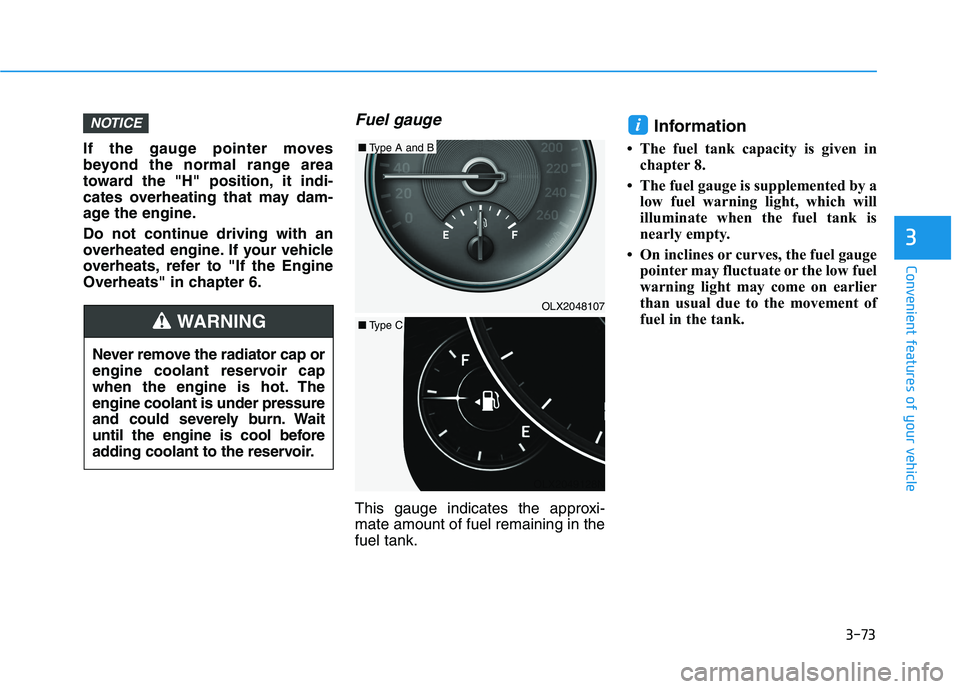 HYUNDAI PALISADE 2021  Owners Manual 3-73
Convenient features of your vehicle
3
If the gauge pointer moves
beyond the normal range area
toward the "H" position, it indi-
cates overheating that may dam-
age the engine.
Do not continue dri